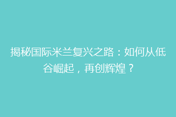 揭秘国际米兰复兴之路:如何从低谷崛起,再创辉煌?