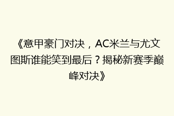 《意甲豪门对决,AC米兰与尤文图斯谁能笑到最后?揭秘新赛季巅峰对决》