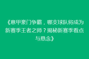 《意甲豪门争霸，哪支球队将成为新赛季王者之师？揭秘新赛季看点与悬念》
