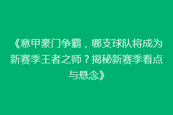 《意甲豪门争霸,哪支球队将成为新赛季王者之师?揭秘新赛季看点与悬念》