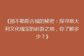 《那不勒斯古城的秘密：探寻意大利文化瑰宝的必游之地，你了解多少？》