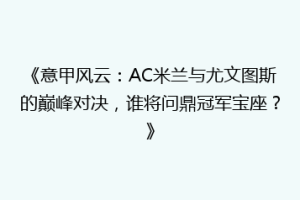 《意甲风云：AC米兰与尤文图斯的巅峰对决，谁将问鼎冠军宝座？》