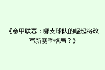 《意甲联赛:哪支球队的崛起将改写新赛季格局?》