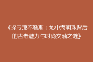 《探寻那不勒斯：地中海明珠背后的古老魅力与时尚交融之谜》
