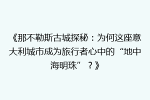 《那不勒斯古城探秘：为何这座意大利城市成为旅行者心中的“地中海明珠”？》