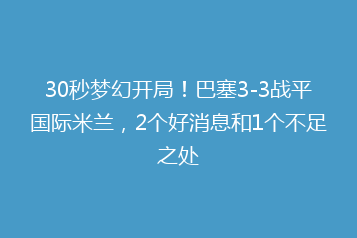 30秒梦幻开局!巴塞3-3战平国际米兰,2个好消息和1个不足之处