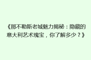 《那不勒斯老城魅力揭秘：隐藏的意大利艺术瑰宝，你了解多少？》