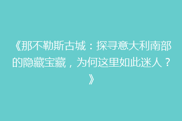《那不勒斯古城:探寻意大利南部的隐藏宝藏,为何这里如此迷人?》