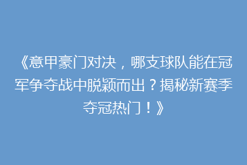 《意甲豪门对决,哪支球队能在冠军争夺战中脱颖而出?揭秘新赛季夺冠热门!》
