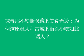 探寻那不勒斯隐藏的美食奇迹:为何这座意大利古城的街头小吃如此诱人?