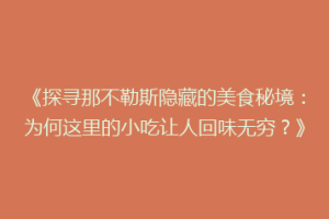 《探寻那不勒斯隐藏的美食秘境：为何这里的小吃让人回味无穷？》
