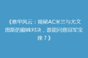 《意甲风云：揭秘AC米兰与尤文图斯的巅峰对决，谁能问鼎冠军宝座？》