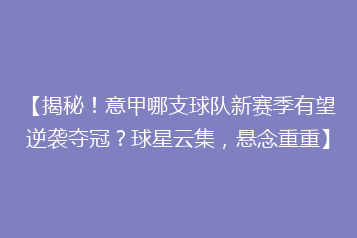 【揭秘!意甲哪支球队新赛季有望逆袭夺冠?球星云集,悬念重重】