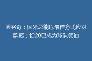 博努奇：国米总能以最佳方式应对欧冠；恰20已成为球队领袖