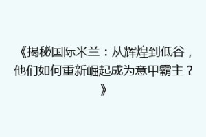 《揭秘国际米兰：从辉煌到低谷，他们如何重新崛起成为意甲霸主？》