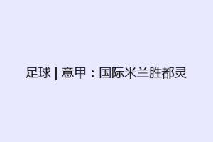 足球 | 意甲：国际米兰胜都灵
