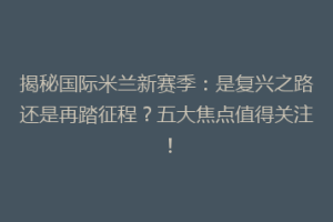 揭秘国际米兰新赛季：是复兴之路还是再踏征程？五大焦点值得关注！