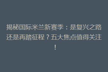揭秘国际米兰新赛季:是复兴之路还是再踏征程?五大焦点值得关注!
