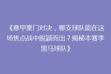 《意甲豪门对决,哪支球队能在这场焦点战中脱颖而出?揭秘本赛季黑马球队》