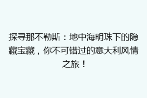 探寻那不勒斯：地中海明珠下的隐藏宝藏，你不可错过的意大利风情之旅！