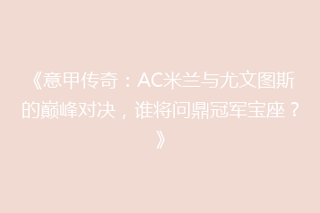 《意甲传奇:AC米兰与尤文图斯的巅峰对决,谁将问鼎冠军宝座?》