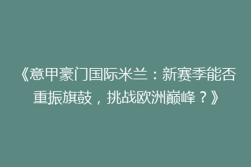 《意甲豪门国际米兰:新赛季能否重振旗鼓,挑战欧洲巅峰?》