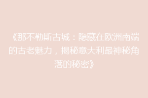 《那不勒斯古城：隐藏在欧洲南端的古老魅力，揭秘意大利最神秘角落的秘密》