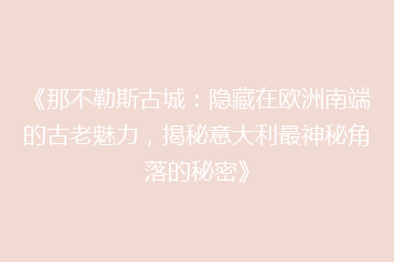 《那不勒斯古城:隐藏在欧洲南端的古老魅力,揭秘意大利最神秘角落的秘密》