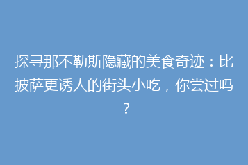 探寻那不勒斯隐藏的美食奇迹:比披萨更诱人的街头小吃,你尝过吗?