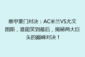 意甲豪门对决：AC米兰VS尤文图斯，谁能笑到最后，揭秘两大巨头的巅峰对决！