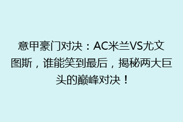 意甲豪门对决:AC米兰VS尤文图斯,谁能笑到最后,揭秘两大巨头的巅峰对决!