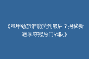 《意甲劲旅谁能笑到最后？揭秘新赛季夺冠热门战队》
