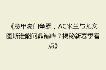 《意甲豪门争霸,AC米兰与尤文图斯谁能问鼎巅峰?揭秘新赛季看点》