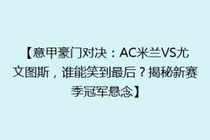 【意甲豪门对决：AC米兰VS尤文图斯，谁能笑到最后？揭秘新赛季冠军悬念】