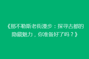 《那不勒斯老街漫步：探寻古都的隐藏魅力，你准备好了吗？》