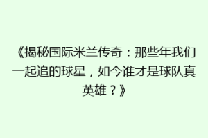 《揭秘国际米兰传奇：那些年我们一起追的球星，如今谁才是球队真英雄？》