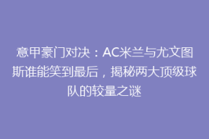 意甲豪门对决：AC米兰与尤文图斯谁能笑到最后，揭秘两大顶级球队的较量之谜