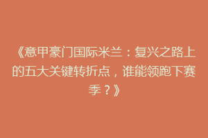 《意甲豪门国际米兰：复兴之路上的五大关键转折点，谁能领跑下赛季？》