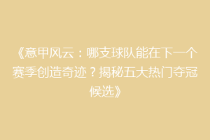 《意甲风云：哪支球队能在下一个赛季创造奇迹？揭秘五大热门夺冠候选》