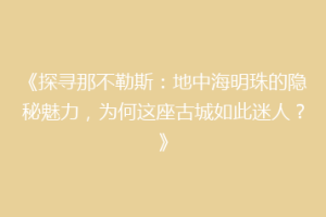 《探寻那不勒斯：地中海明珠的隐秘魅力，为何这座古城如此迷人？》