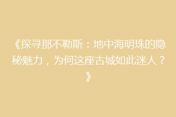 《探寻那不勒斯:地中海明珠的隐秘魅力,为何这座古城如此迷人?》