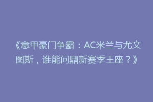 《意甲豪门争霸：AC米兰与尤文图斯，谁能问鼎新赛季王座？》