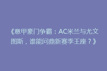 《意甲豪门争霸:AC米兰与尤文图斯,谁能问鼎新赛季王座?》