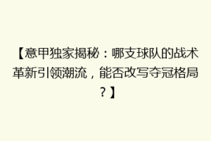 【意甲独家揭秘：哪支球队的战术革新引领潮流，能否改写夺冠格局？】