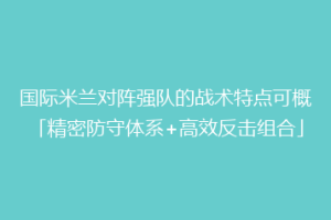 国际米兰对阵强队的战术特点可概「精密防守体系+高效反击组合」