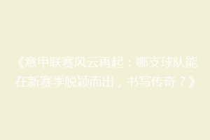 《意甲联赛风云再起：哪支球队能在新赛季脱颖而出，书写传奇？》