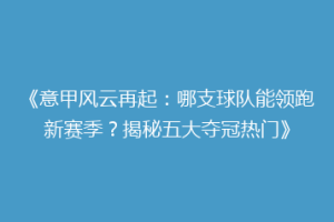 《意甲风云再起：哪支球队能领跑新赛季？揭秘五大夺冠热门》