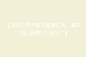 【揭秘！意甲球队巅峰对决，哪支球队能够笑到最后？】