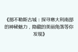 《那不勒斯古城：探寻意大利南部的神秘魅力，隐藏的美丽角落等你发现》