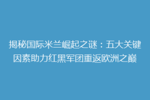 揭秘国际米兰崛起之谜：五大关键因素助力红黑军团重返欧洲之巅